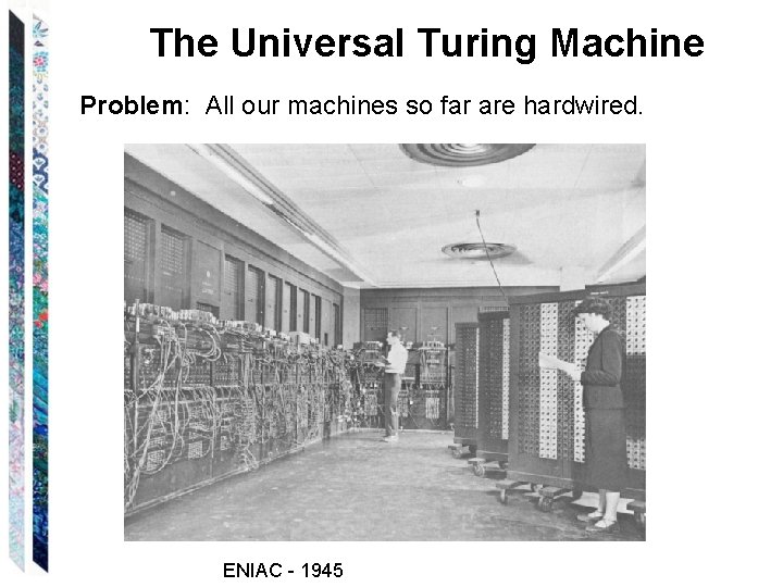 The Universal Turing Machine Problem: All our machines so far are hardwired. ENIAC -