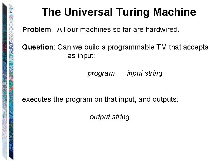 The Universal Turing Machine Problem: All our machines so far are hardwired. Question: Can