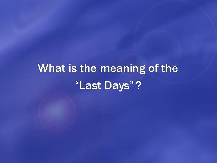 What is the meaning of the “Last Days” ? 