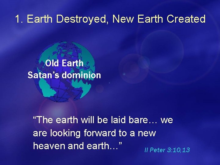 1. Earth Destroyed, New Earth Created Old Earth Satan’s dominion “The earth will be