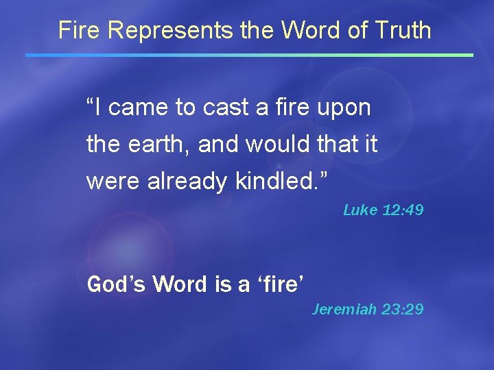 Fire Represents the Word of Truth “I came to cast a fire upon the