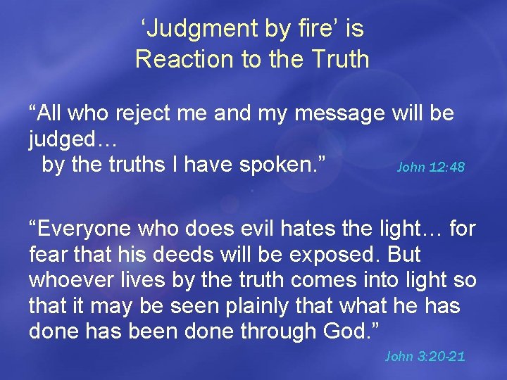 ‘Judgment by fire’ is Reaction to the Truth “All who reject me and my