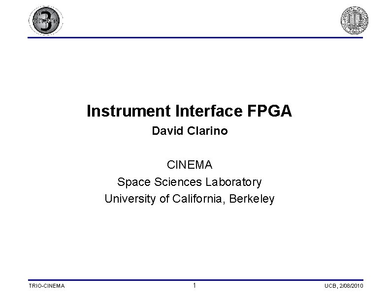 Instrument Interface FPGA David Clarino CINEMA Space Sciences Laboratory University of California, Berkeley TRIO-CINEMA Instrument Interface FPGA David Clarino CINEMA Space Sciences Laboratory University of California, Berkeley TRIO-CINEMA