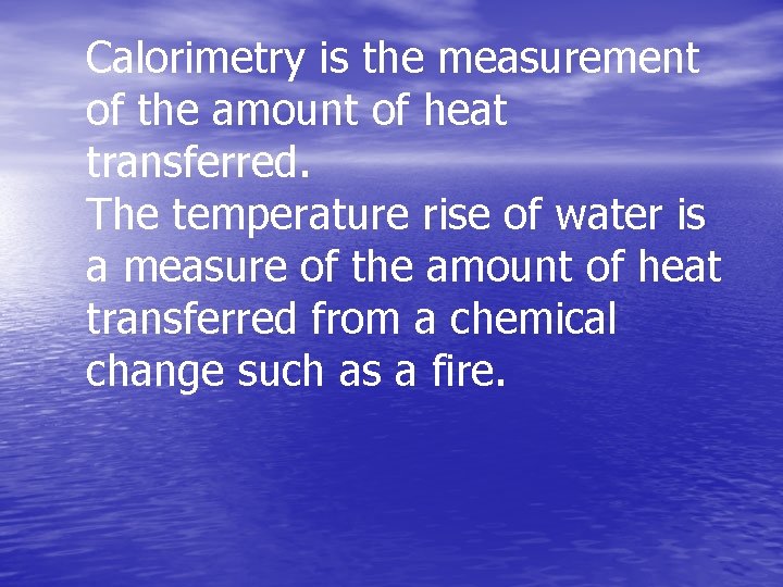 Calorimetry is the measurement of the amount of heat transferred. The temperature rise of