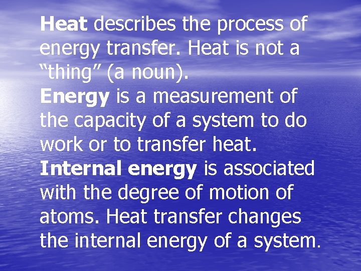 Heat describes the process of energy transfer. Heat is not a “thing” (a noun).