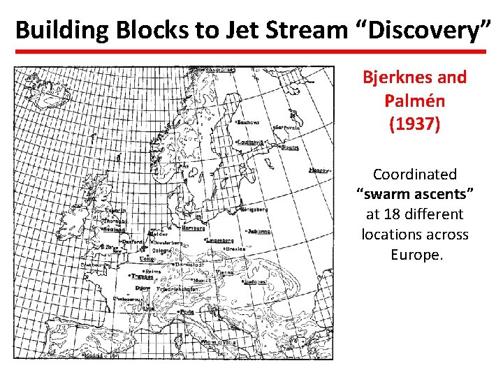Building Blocks to Jet Stream “Discovery” Bjerknes and Palmén (1937) Coordinated “swarm ascents” at