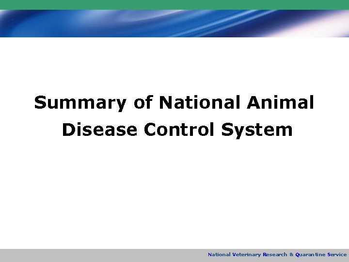 Summary of National Animal Disease Control System National Veterinary Research & Quarantine Service 
