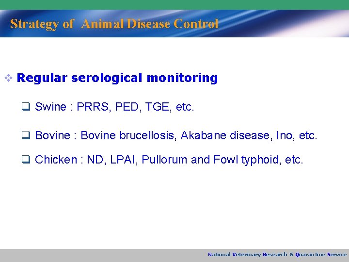 Strategy of Animal Disease Control v Regular serological monitoring q Swine : PRRS, PED,
