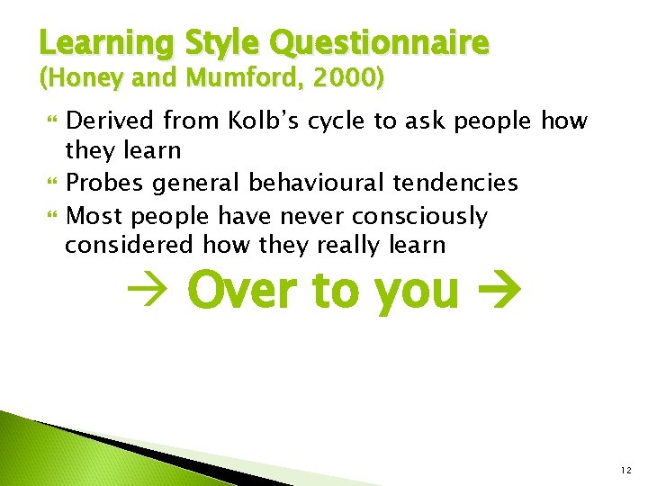 Learning Style Questionnaire (Honey and Mumford, 2000) Derived from Kolb’s cycle to ask people Learning Style Questionnaire (Honey and Mumford, 2000) Derived from Kolb’s cycle to ask people