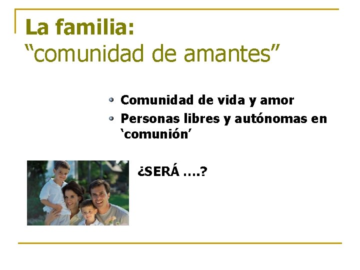La familia: “comunidad de amantes” Comunidad de vida y amor Personas libres y autónomas La familia: “comunidad de amantes” Comunidad de vida y amor Personas libres y autónomas
