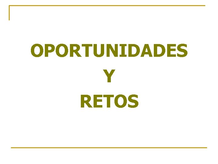 OPORTUNIDADES Y RETOS OPORTUNIDADES Y RETOS