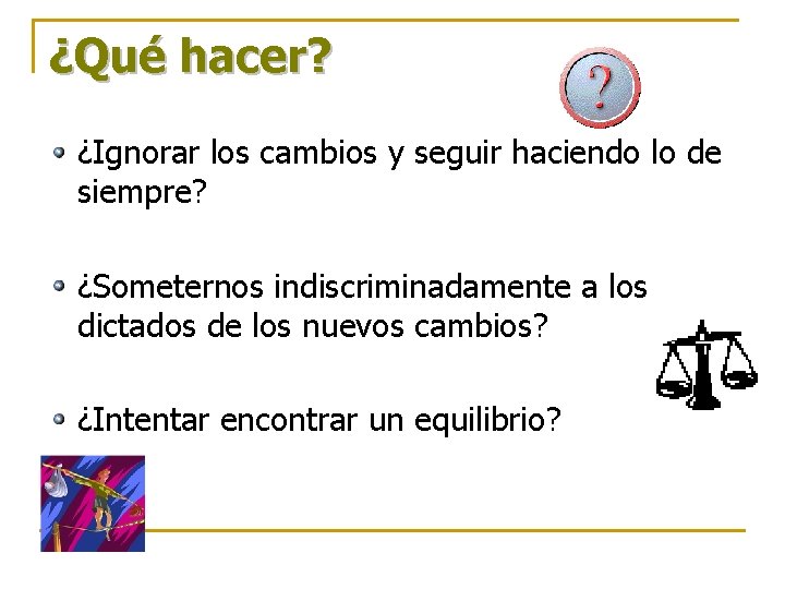 ¿Qué hacer? ¿Ignorar los cambios y seguir haciendo lo de siempre? ¿Someternos indiscriminadamente a ¿Qué hacer? ¿Ignorar los cambios y seguir haciendo lo de siempre? ¿Someternos indiscriminadamente a