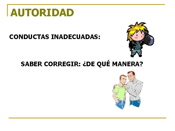 AUTORIDAD CONDUCTAS INADECUADAS: SABER CORREGIR: ¿DE QUÉ MANERA? AUTORIDAD CONDUCTAS INADECUADAS: SABER CORREGIR: ¿DE QUÉ MANERA?