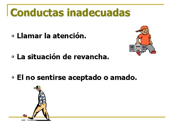 Conductas inadecuadas Llamar la atención. La situación de revancha. El no sentirse aceptado o Conductas inadecuadas Llamar la atención. La situación de revancha. El no sentirse aceptado o