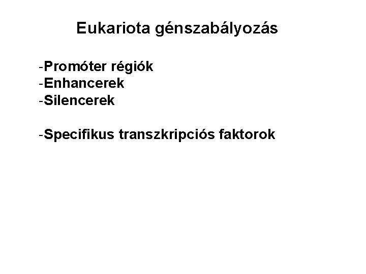 Eukariota génszabályozás -Promóter régiók -Enhancerek -Silencerek -Specifikus transzkripciós faktorok 