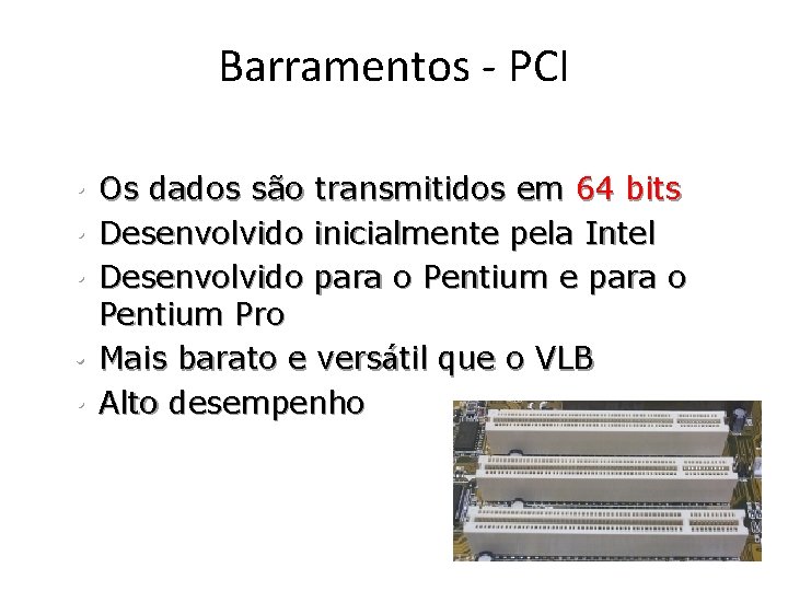 Barramentos - PCI (Peripheral Component Interconnect) Os dados são transmitidos em 64 bits Desenvolvido Barramentos - PCI (Peripheral Component Interconnect) Os dados são transmitidos em 64 bits Desenvolvido