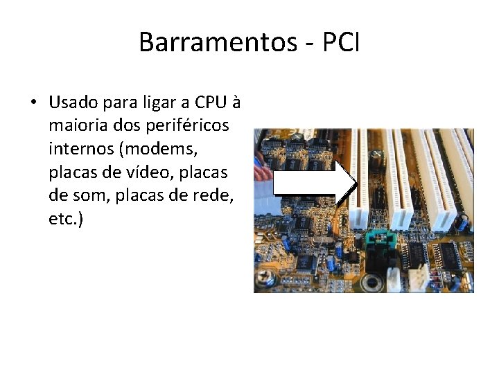 Barramentos - PCI (Peripheral Component Interconnect) • Usado para ligar a CPU à maioria Barramentos - PCI (Peripheral Component Interconnect) • Usado para ligar a CPU à maioria