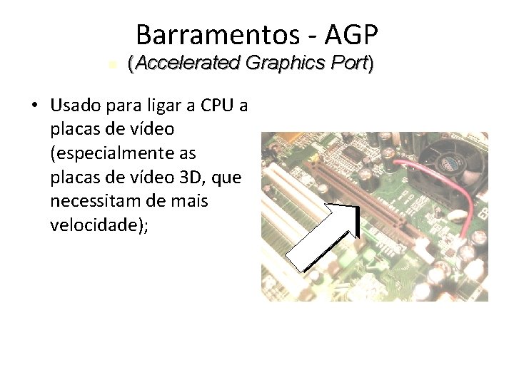 Barramentos - AGP (Accelerated Graphics Port) • Usado para ligar a CPU a placas Barramentos - AGP (Accelerated Graphics Port) • Usado para ligar a CPU a placas