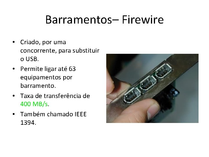 Barramentos– Firewire • Criado, por uma concorrente, para substituir o USB. • Permite ligar Barramentos– Firewire • Criado, por uma concorrente, para substituir o USB. • Permite ligar