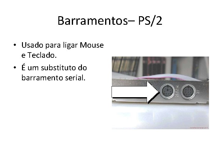 Barramentos– PS/2 • Usado para ligar Mouse e Teclado. • É um substituto do Barramentos– PS/2 • Usado para ligar Mouse e Teclado. • É um substituto do