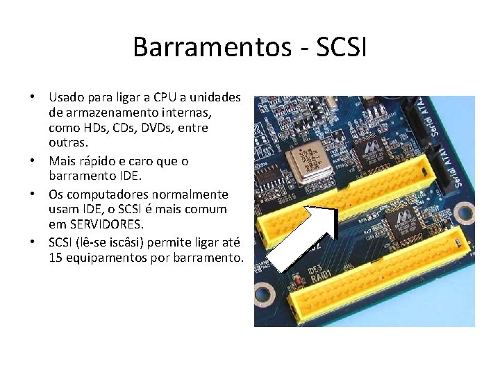 Barramentos - SCSI • Usado para ligar a CPU a unidades de armazenamento internas, Barramentos - SCSI • Usado para ligar a CPU a unidades de armazenamento internas,
