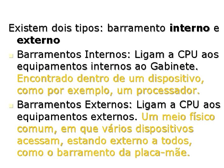 Existem dois tipos: barramento interno e externo Barramentos Internos: Ligam a CPU aos equipamentos Existem dois tipos: barramento interno e externo Barramentos Internos: Ligam a CPU aos equipamentos