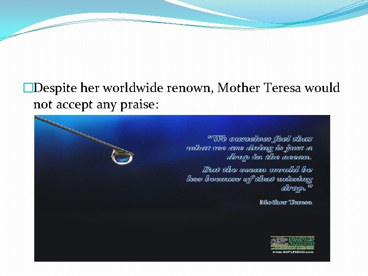 �Despite her worldwide renown, Mother Teresa would not accept any praise: 