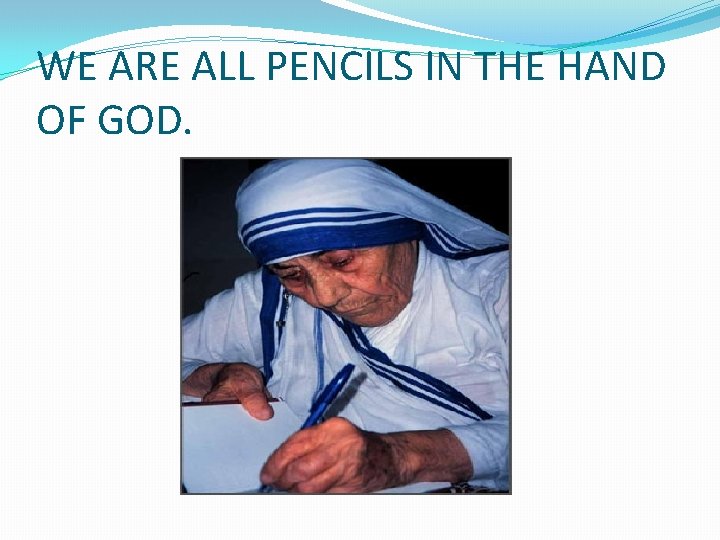 WE ARE ALL PENCILS IN THE HAND OF GOD. 