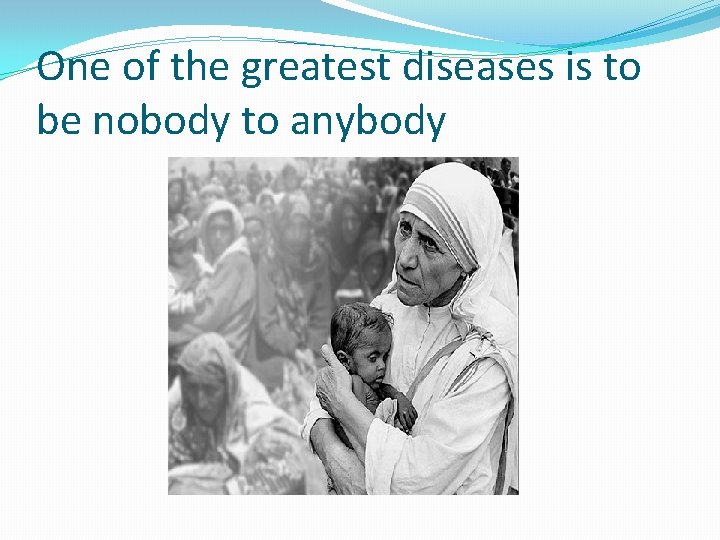One of the greatest diseases is to be nobody to anybody 