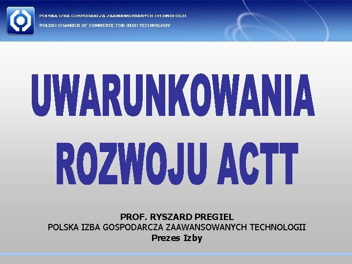 PROF. RYSZARD PREGIEL POLSKA IZBA GOSPODARCZA ZAAWANSOWANYCH TECHNOLOGII Prezes Izby 