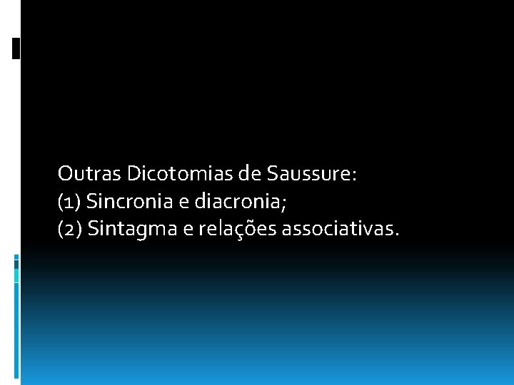 Outras Dicotomias de Saussure: (1) Sincronia e diacronia; (2) Sintagma e relações associativas. Outras Dicotomias de Saussure: (1) Sincronia e diacronia; (2) Sintagma e relações associativas.