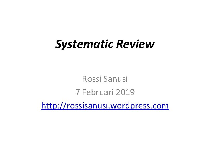 Systematic Review Rossi Sanusi 7 Februari 2019 http: //rossisanusi. wordpress. com 