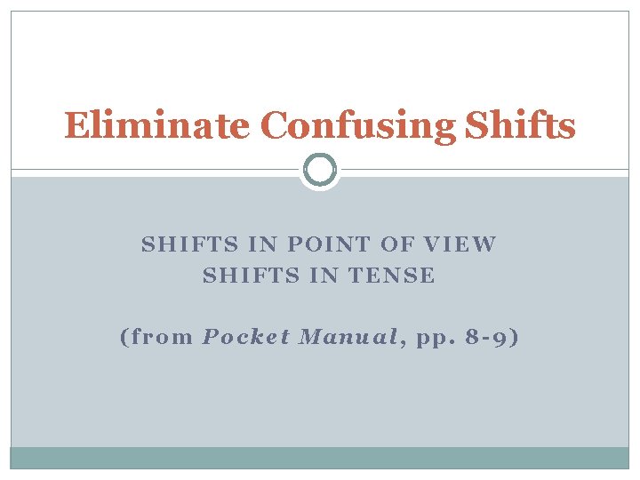 Eliminate Confusing Shifts SHIFTS IN POINT OF VIEW SHIFTS IN TENSE (from Pocket Manual,