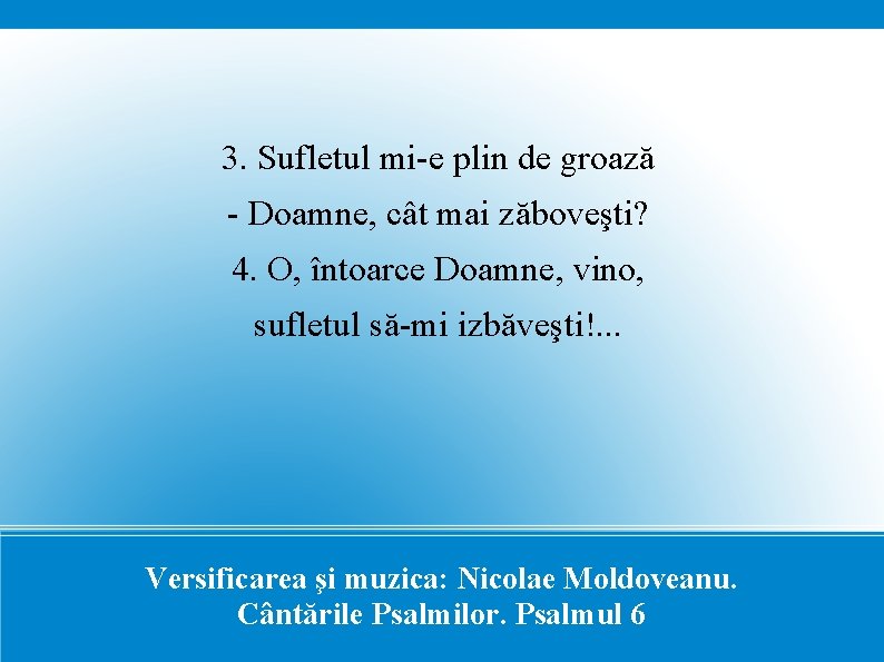 3. Sufletul mi-e plin de groază - Doamne, cât mai zăboveşti? 4. O, întoarce