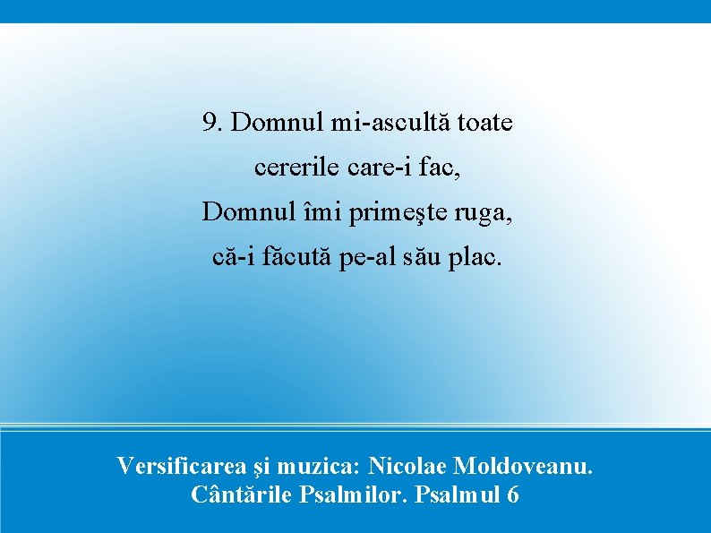 9. Domnul mi-ascultă toate cererile care-i fac, Domnul îmi primeşte ruga, că-i făcută pe-al