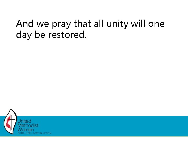 And we pray that all unity will one day be restored. And we pray that all unity will one day be restored.