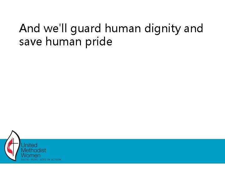 And we'll guard human dignity and save human pride And we'll guard human dignity and save human pride