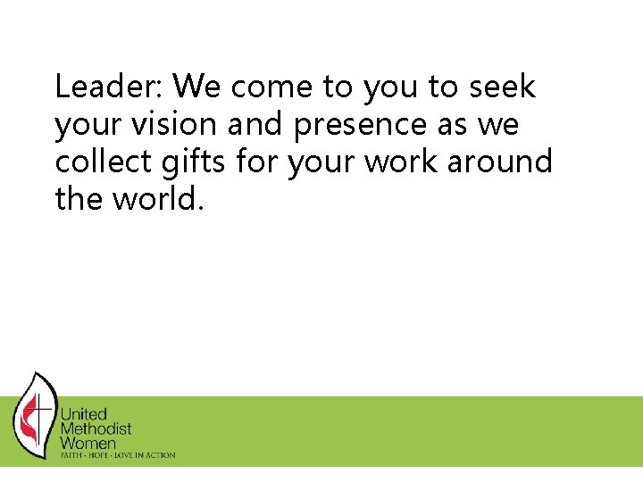 Leader: We come to you to seek your vision and presence as we collect Leader: We come to you to seek your vision and presence as we collect