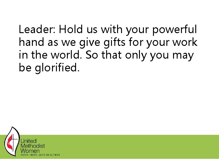 Leader: Hold us with your powerful hand as we give gifts for your work Leader: Hold us with your powerful hand as we give gifts for your work