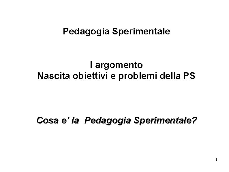 Pedagogia Sperimentale I argomento Nascita obiettivi e problemi della PS Cosa e’ la Pedagogia