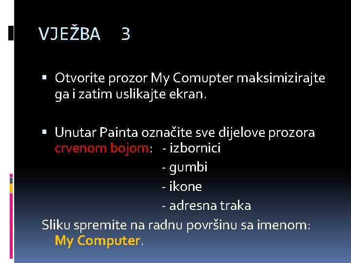 VJEŽBA 3 Otvorite prozor My Comupter maksimizirajte ga i zatim uslikajte ekran. Unutar Painta