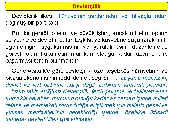 Devletçilik ilkesi, Türkiye'nin şartlarından ve ihtiyaçlarından doğmuş bir politikadır. Bu ilke gereği, önemli ve