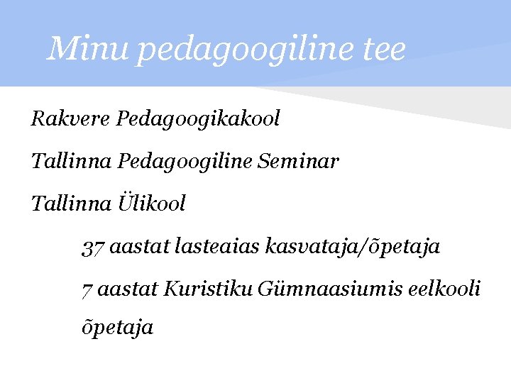 Minu pedagoogiline tee Rakvere Pedagoogikakool Tallinna Pedagoogiline Seminar Tallinna Ülikool 37 aastat lasteaias kasvataja/õpetaja