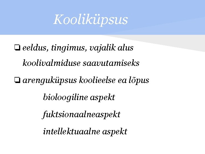 Kooliküpsus ❏ eeldus, tingimus, vajalik alus koolivalmiduse saavutamiseks ❏ arenguküpsus koolieelse ea lõpus bioloogiline