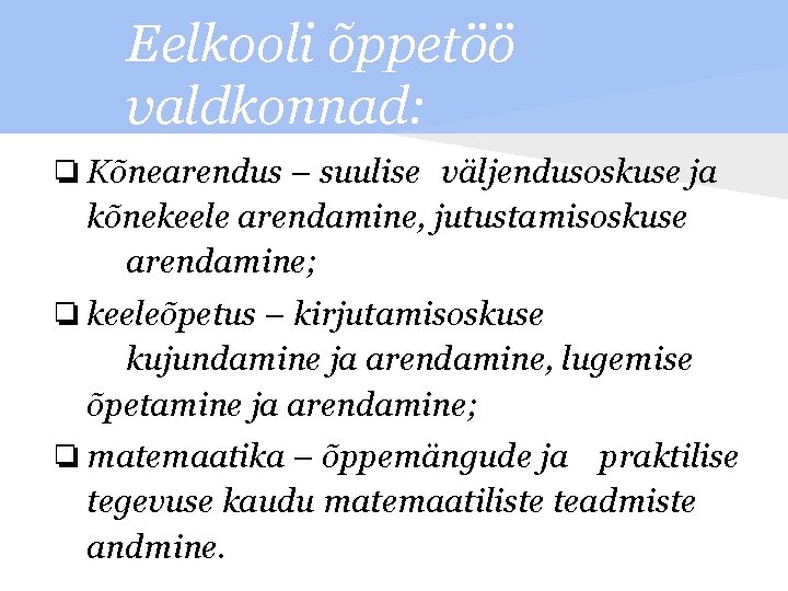 Eelkooli õppetöö valdkonnad: ❏ Kõnearendus – suulise väljendusoskuse ja kõnekeele arendamine, jutustamisoskuse arendamine; ❏