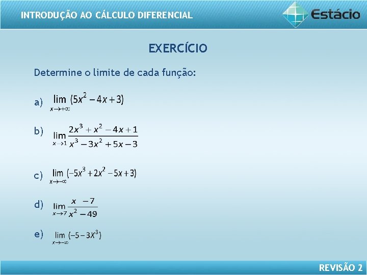 INTRODUÇÃO AO CÁLCULO DIFERENCIAL EXERCÍCIO Determine o limite de cada função: a) b) c)