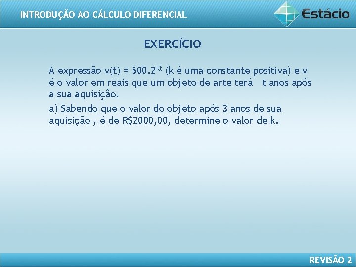 INTRODUÇÃO AO CÁLCULO DIFERENCIAL EXERCÍCIO A expressão v(t) = 500. 2 kt (k é