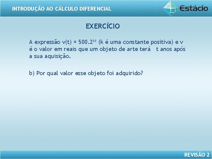 INTRODUÇÃO AO CÁLCULO DIFERENCIAL EXERCÍCIO A expressão v(t) = 500. 2 kt (k é