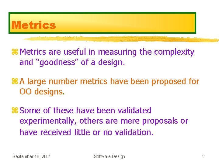 Metrics z Metrics are useful in measuring the complexity and “goodness” of a design. Metrics z Metrics are useful in measuring the complexity and “goodness” of a design.