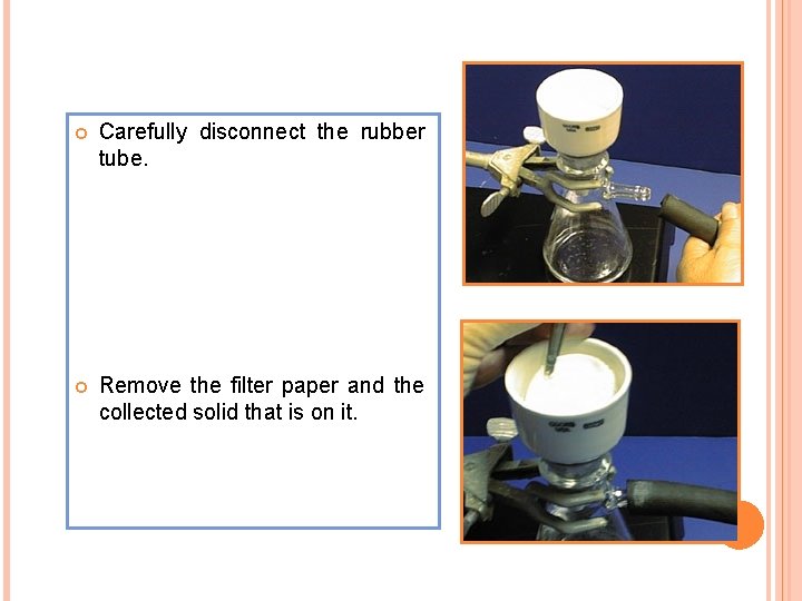 Carefully disconnect the rubber tube. Remove the filter paper and the collected solid Carefully disconnect the rubber tube. Remove the filter paper and the collected solid